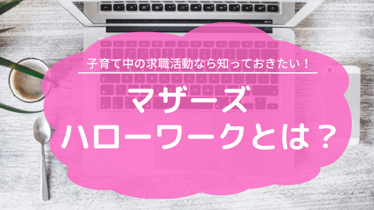 ママ パパの求職活動をサポート マザーズハローワークとは 何ができるの Re Manabi 学び直し